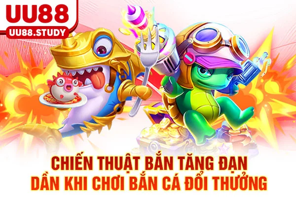 Bắn Cá Đổi Thưởng - 7 Kỹ Thuật Săn Boss & Đổi Thưởng 1:1 4 Chiến thuật bắn tăng đạn dần khi chơi bắn cá đổi thưởng