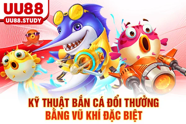 Bắn Cá Đổi Thưởng - 7 Kỹ Thuật Săn Boss & Đổi Thưởng 1:1 5 Kỹ thuật bắn cá đổi thưởng bằng vũ khí đặc biệt