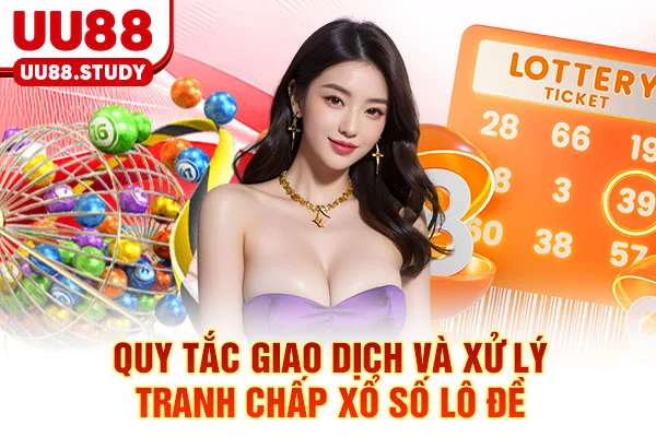 Xổ Số Lô Đề UU88: 3 Chiến Thuật Soi Cầu & Tỷ Lệ 1 Ăn 99.5 6 Quy tắc giao dịch và xử lý tranh chấp xổ số lô đề