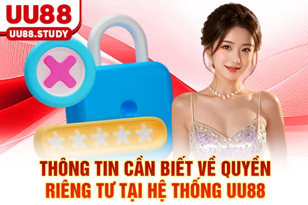 Quyền Riêng Tư: Tìm Hiểu 4 Quyền Kiểm Soát Dữ Liệu Cá Nhân 2 Thông tin cần biết về quyền riêng tư tại hệ thống UU88